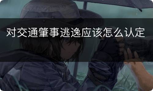 对交通肇事逃逸应该怎么认定