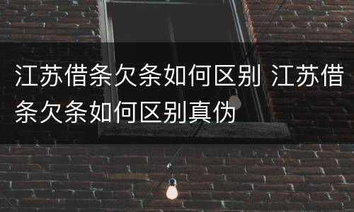 江苏借条欠条如何区别 江苏借条欠条如何区别真伪