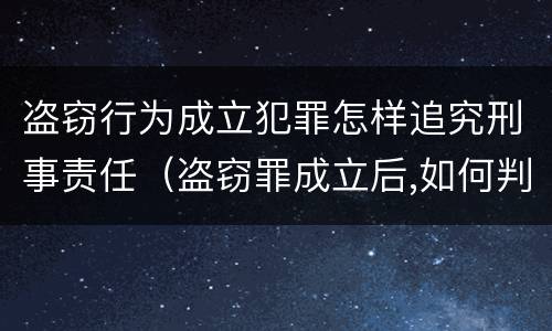 盗窃行为成立犯罪怎样追究刑事责任（盗窃罪成立后,如何判?）