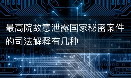 最高院故意泄露国家秘密案件的司法解释有几种