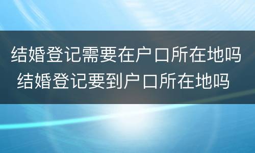结婚登记需要在户口所在地吗 结婚登记要到户口所在地吗