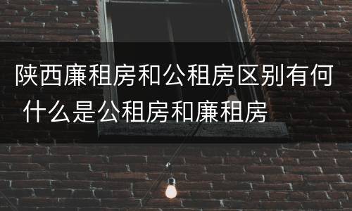 陕西廉租房和公租房区别有何 什么是公租房和廉租房