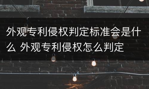外观专利侵权判定标准会是什么 外观专利侵权怎么判定