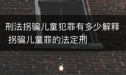 刑法拐骗儿童犯罪有多少解释 拐骗儿童罪的法定刑