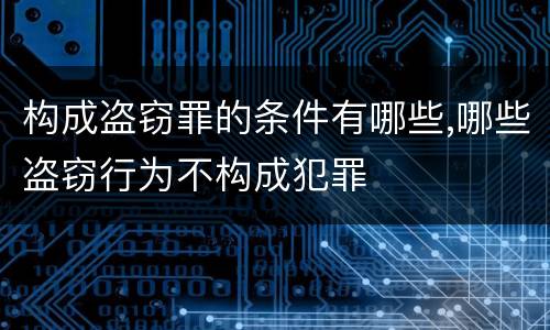 构成盗窃罪的条件有哪些,哪些盗窃行为不构成犯罪