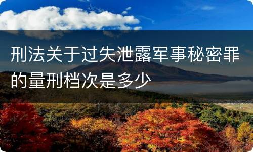 刑法关于过失泄露军事秘密罪的量刑档次是多少
