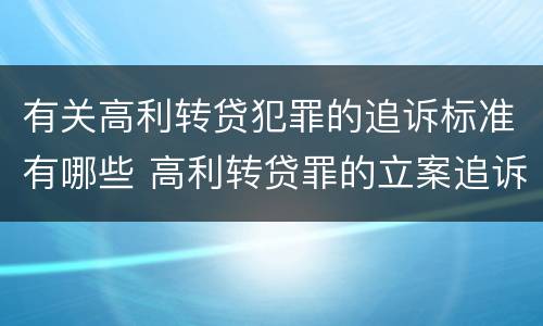 有关高利转贷犯罪的追诉标准有哪些 高利转贷罪的立案追诉标准是什么?