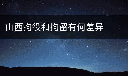 山西拘役和拘留有何差异