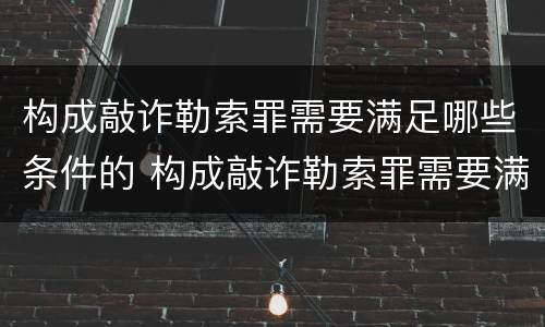 构成敲诈勒索罪需要满足哪些条件的 构成敲诈勒索罪需要满足哪些条件的认定