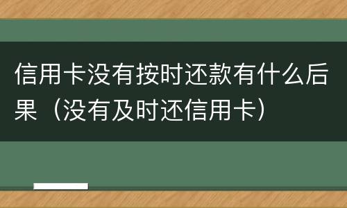 信用卡没有按时还款有什么后果（没有及时还信用卡）