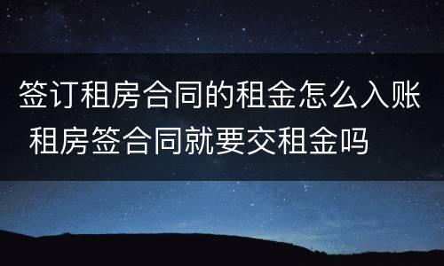 签订租房合同的租金怎么入账 租房签合同就要交租金吗