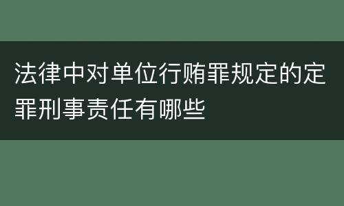 法律中对单位行贿罪规定的定罪刑事责任有哪些