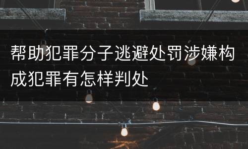 帮助犯罪分子逃避处罚涉嫌构成犯罪有怎样判处