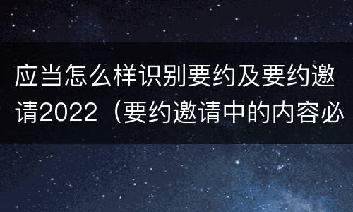 应当怎么样识别要约及要约邀请2022（要约邀请中的内容必须要遵守吗）