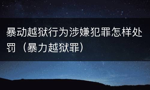 暴动越狱行为涉嫌犯罪怎样处罚（暴力越狱罪）