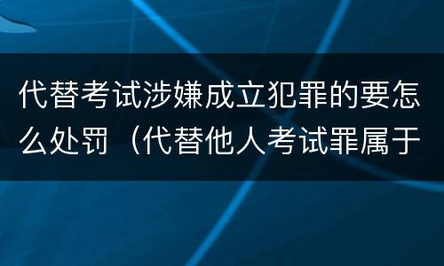 代替考试涉嫌成立犯罪的要怎么处罚（代替他人考试罪属于什么类犯罪）