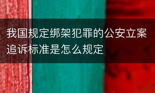 我国规定绑架犯罪的公安立案追诉标准是怎么规定