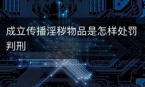 成立传播淫秽物品是怎样处罚判刑