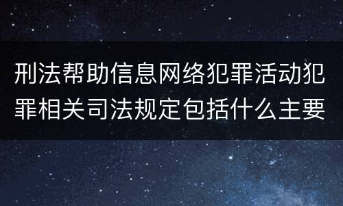 刑法帮助信息网络犯罪活动犯罪相关司法规定包括什么主要内容