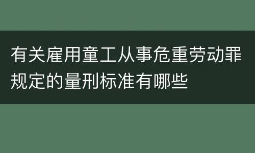 有关雇用童工从事危重劳动罪规定的量刑标准有哪些