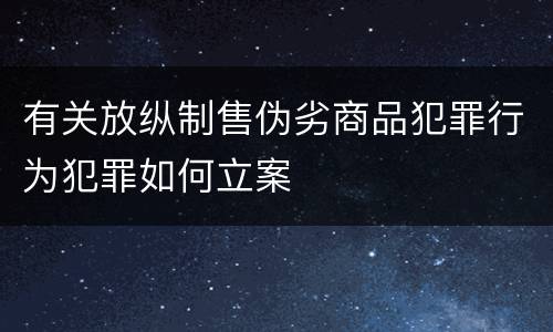 有关放纵制售伪劣商品犯罪行为犯罪如何立案