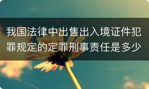 我国法律中出售出入境证件犯罪规定的定罪刑事责任是多少