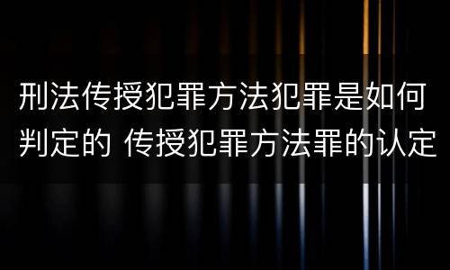 刑法传授犯罪方法犯罪是如何判定的 传授犯罪方法罪的认定