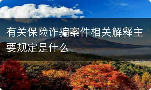 有关保险诈骗案件相关解释主要规定是什么