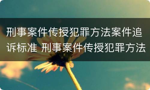 刑事案件传授犯罪方法案件追诉标准 刑事案件传授犯罪方法案件追诉标准是多少