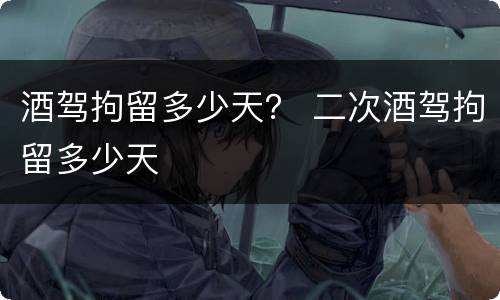 酒驾拘留多少天？ 二次酒驾拘留多少天