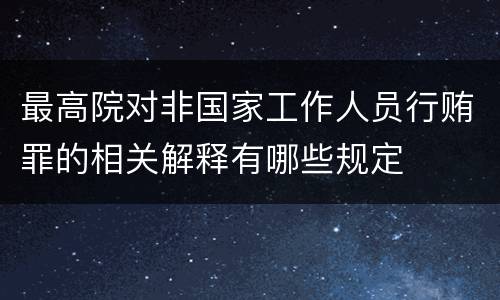最高院对非国家工作人员行贿罪的相关解释有哪些规定