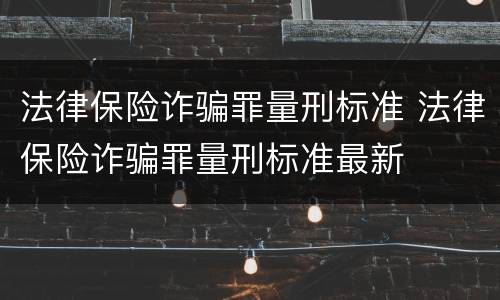 法律保险诈骗罪量刑标准 法律保险诈骗罪量刑标准最新