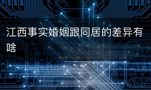 江西事实婚姻跟同居的差异有啥