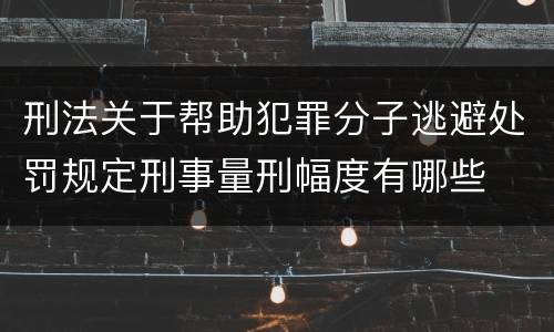 刑法关于帮助犯罪分子逃避处罚规定刑事量刑幅度有哪些