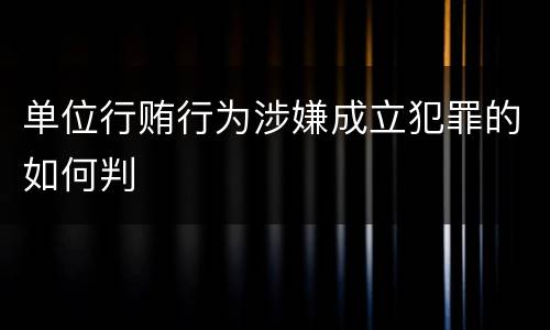 单位行贿行为涉嫌成立犯罪的如何判