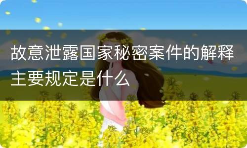 故意泄露国家秘密案件的解释主要规定是什么