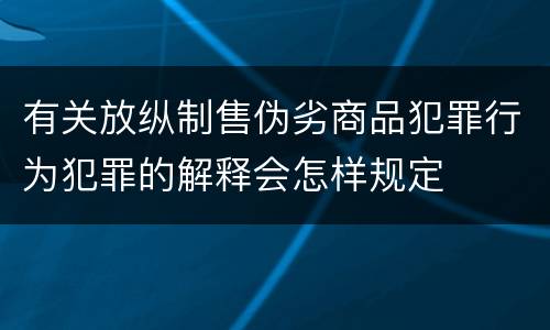 有关放纵制售伪劣商品犯罪行为犯罪的解释会怎样规定