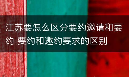 江苏要怎么区分要约邀请和要约 要约和邀约要求的区别