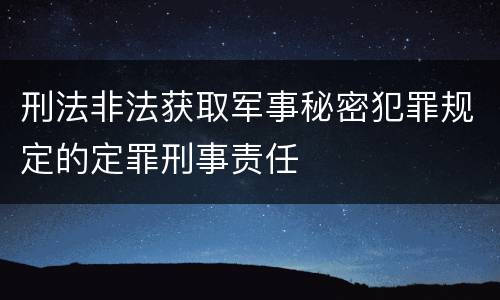 刑法非法获取军事秘密犯罪规定的定罪刑事责任