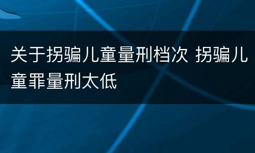 关于拐骗儿童量刑档次 拐骗儿童罪量刑太低