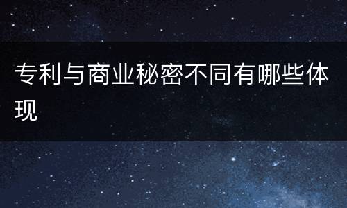 专利与商业秘密不同有哪些体现
