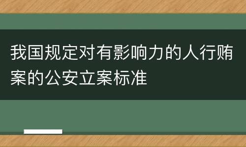 我国规定对有影响力的人行贿案的公安立案标准