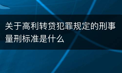 关于高利转贷犯罪规定的刑事量刑标准是什么