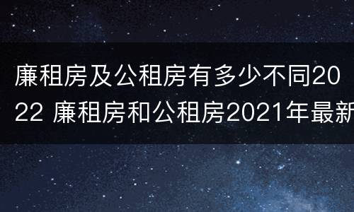 廉租房及公租房有多少不同2022 廉租房和公租房2021年最新通知