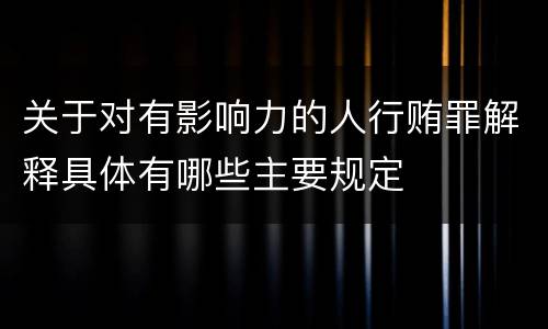关于对有影响力的人行贿罪解释具体有哪些主要规定