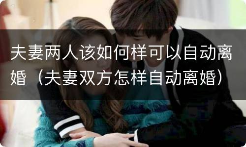 夫妻两人该如何样可以自动离婚（夫妻双方怎样自动离婚）