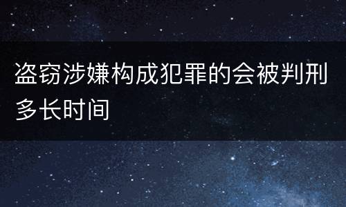 盗窃涉嫌构成犯罪的会被判刑多长时间