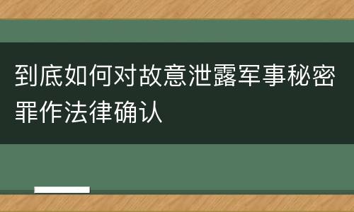 到底如何对故意泄露军事秘密罪作法律确认