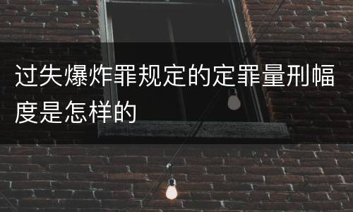 过失爆炸罪规定的定罪量刑幅度是怎样的