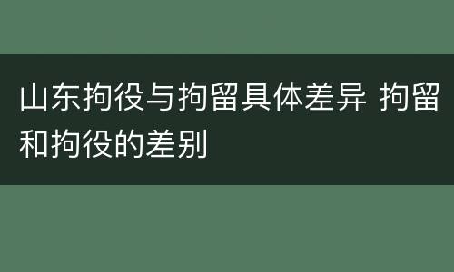 山东拘役与拘留具体差异 拘留和拘役的差别